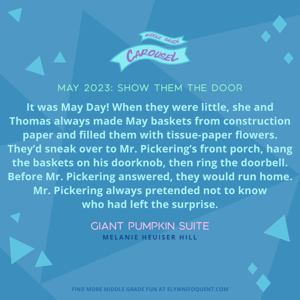"It was May Day! When they were little, she and Thomas always made May baskets from construction paper and filled them with tissue-paper flowers. They'd sneak over to Mr. Pickering's front poorch, hang the baskets on his doorknob, then ring the doorbell. Before Mr. Pickering answered, they would run home. Mr. Pickering always pretended not to know who had left the surprise." —GIANT PUMPKIN SUITE by Melanie Heuiser Hill