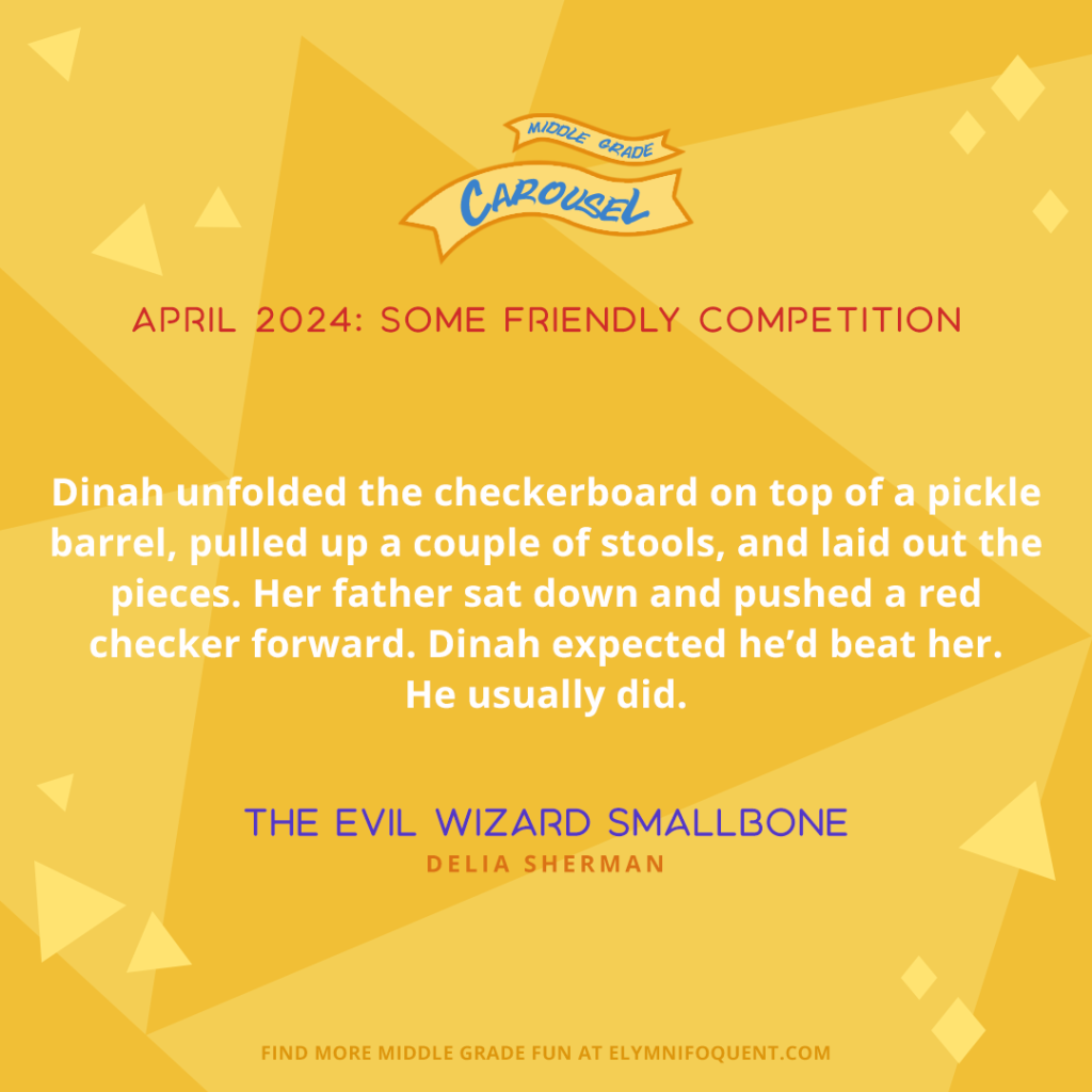 “Dinah unfolded the checkerboard on top of a pickle barrel, pulled up a couple of stools, and laid out the pieces. Her father sat down and pushed a red checker forward. Dinah expected he’d beat her. He usually did.” —THE EVIL WIZARD SMALLBONE by Delia Sherman